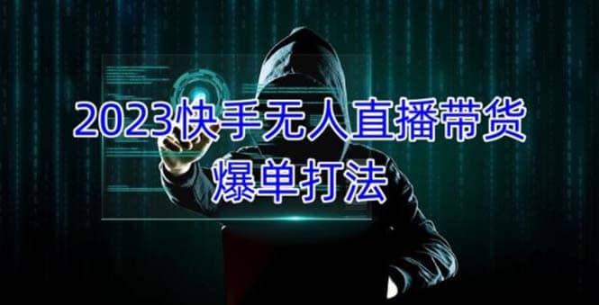 2023快手无人直播带货爆单，正规合法长期稳定 单账号月收益5000 可批量操作-玖儿的学习笔记