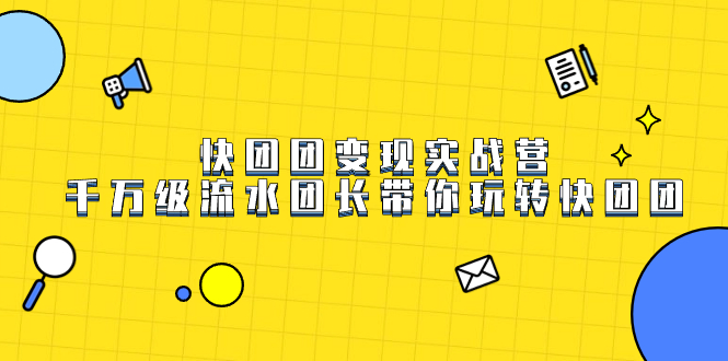 快团团变现实战营，千万级流水团长带你玩转快团团-玖儿的学习笔记