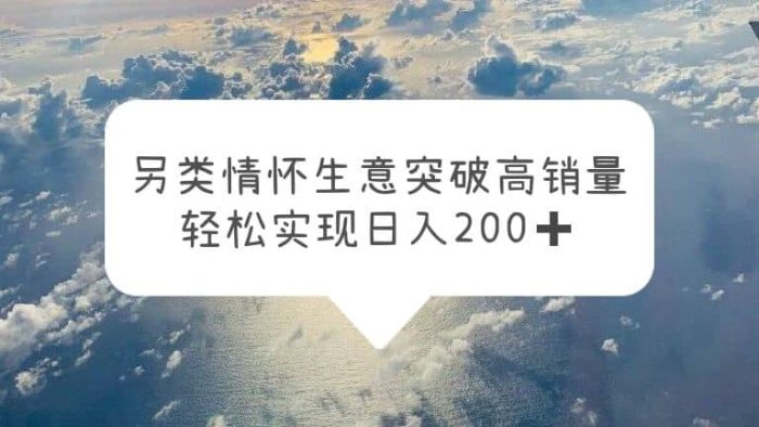 另类情怀信息差生意,突破高销量,轻松实现日入200-玖儿的学习笔记
