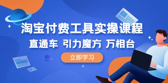 淘宝付费工具·实操课程，直通车-引力魔方-万相台（41节视频课）-玖儿的学习笔记