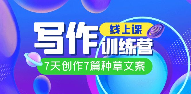 线上创作写作训练营，7天创作7篇种草文案（7节直播课）-玖儿的学习笔记