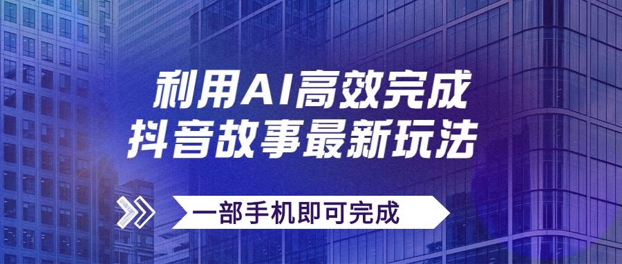 抖音故事最新玩法，通过AI一键生成文案和视频，日收入500 一部手机即可完成-玖儿的学习笔记