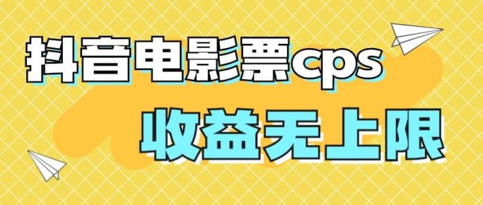 风口项目,抖音电影票cps,月入过万的机会来啦-玖儿的学习笔记