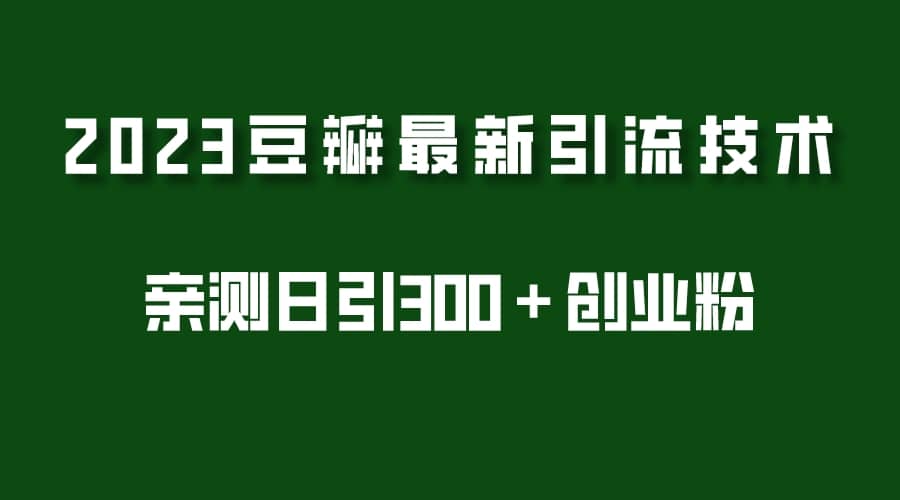 2023豆瓣引流最新玩法，实测日引流创业粉300＋（7节视频课）-玖儿的学习笔记