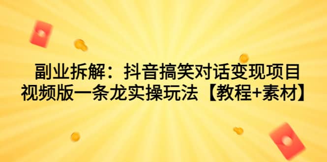 副业拆解：抖音搞笑对话变现项目，视频版一条龙实操玩法【教程 素材】-玖儿的学习笔记
