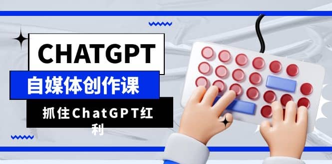 ChatGPT自媒体创作课，抓住ChatGPT红利，助你创作效率提升10倍-玖儿的学习笔记