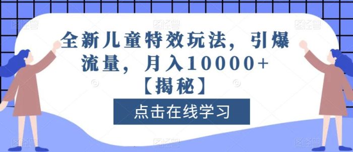 全新儿童特效玩法，引爆流量，月入10000 【揭秘】-玖儿的学习笔记