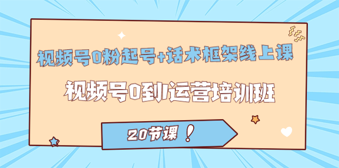 视频号·0粉起号 话术框架线上课：视频号0到1运营培训班（20节课）-玖儿的学习笔记