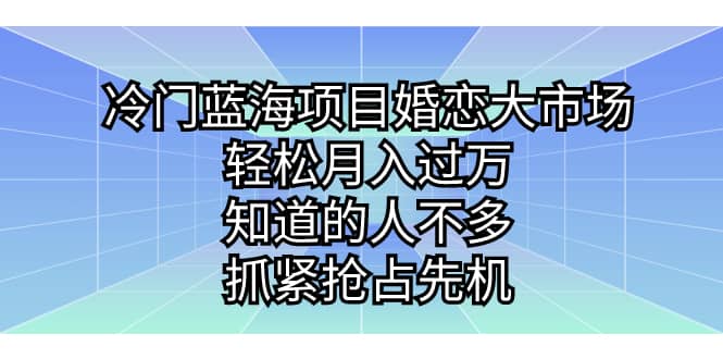 冷门蓝海项目婚恋大市场，轻松月入过万，知道的人不多，抓紧抢占先机-玖儿的学习笔记