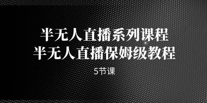 半无人直播系列课程，半无人直播保姆级教程（5节课）-玖儿的学习笔记