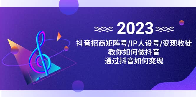 抖音/招商/矩阵号＋IP人设/号 变现/收徒，教你如何做抖音-玖儿的学习笔记