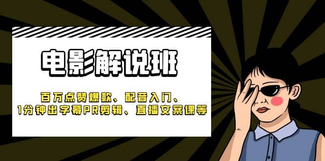 《电影解说班》百万点赞爆款、配音入门、1分钟出字幕PR剪辑、直播文案课等-玖儿的学习笔记