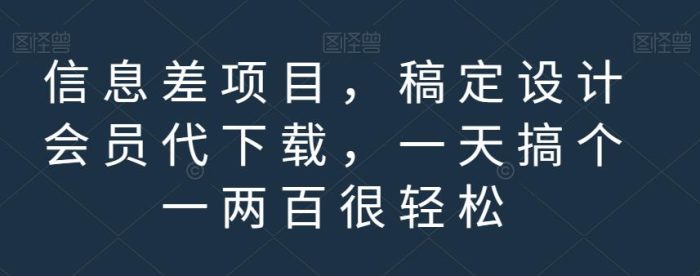 信息差项目,稿定设计会员代下载,一天搞个一两百很轻松【揭秘】-玖儿的学习笔记
