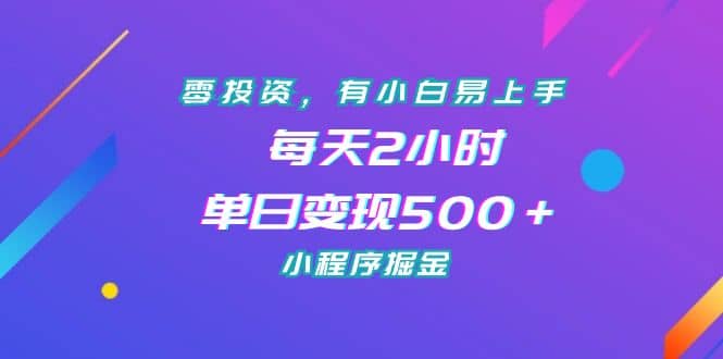 零投资，有小白易上手，每天2小时，单日变现500＋，小程序掘金-玖儿的学习笔记