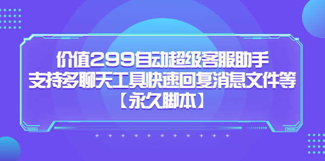 价值299自动超级客服助手，支持多聊天工具快速回复消息文件等-玖儿的学习笔记