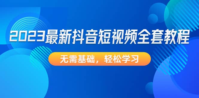 2023最新抖音短视频全套教程，无需基础，轻松学习-玖儿的学习笔记