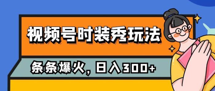 【爆款时装秀】视频号新玩法，每天5分钟收入300！0经验小白也能轻松上手！-玖儿的学习笔记