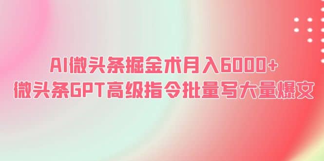 AI微头条掘金术月入6000  微头条GPT高级指令批量写大量爆文-玖儿的学习笔记