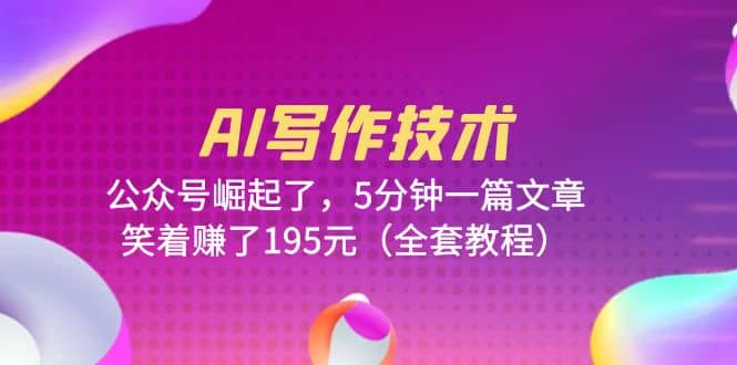 AI写作技术：公众号崛起了，5分钟一篇文章，笑着赚了195元（全套教程）-玖儿的学习笔记