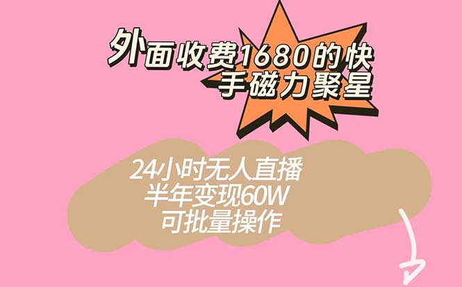 外面收费1680的快手磁力聚星项目，24小时无人直播 半年变现60W，可批量操作-玖儿的学习笔记