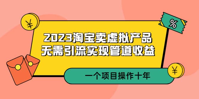 2023淘宝卖虚拟产品，无需引流实现管道收益 一个项目能操作十年-玖儿的学习笔记