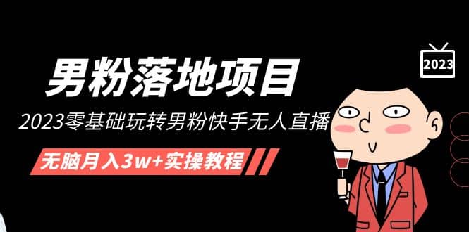 【男粉落地项目】2023零基础玩转男粉快手无人直播，无脑月入3w 实操教程！-玖儿的学习笔记