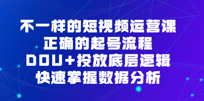 不一样的短视频运营课，正确的起号流程，DOU 投放底层逻辑，快速掌握数据分析-玖儿的学习笔记
