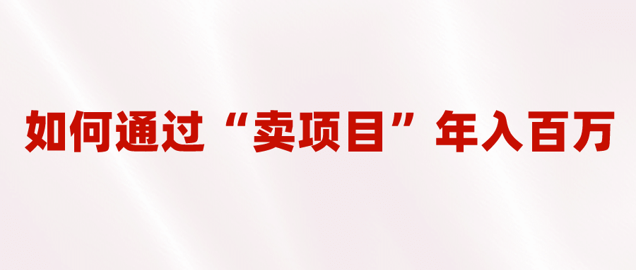 2023年最火项目：通过“卖项目”年入百万！普通人逆袭翻身的唯一出路-玖儿的学习笔记