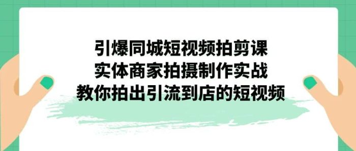 引爆同城-短视频拍剪课:实体商家拍摄制作实战,教你拍出引流到店的短视频-玖儿的学习笔记