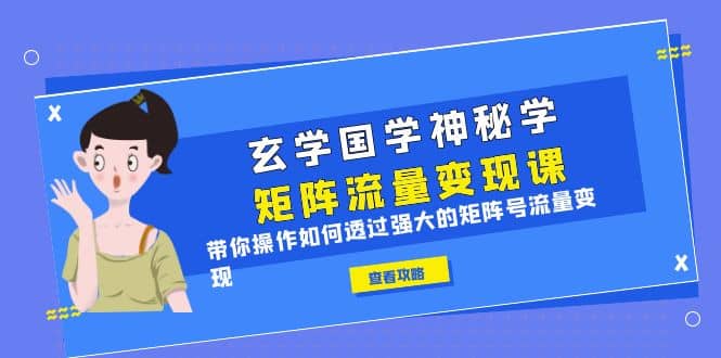 玄学国学神秘学矩阵·流量变现课，带你操作如何透过强大的矩阵号流量变现-玖儿的学习笔记