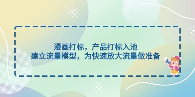 漫画打标，产品打标入池，建立流量模型，为快速放大流量做准备-玖儿的学习笔记