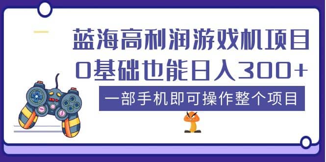 蓝海高利润游戏机项目，0基础也能日入300 。一部手机即可操作整个项目-玖儿的学习笔记