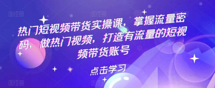 热门短视频带货实战 掌握流量密码 做热门视频 打造有流量的短视频带货账号-玖儿的学习笔记