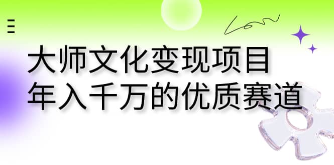 大师文化变现项目 年入千万的优质赛道-玖儿的学习笔记