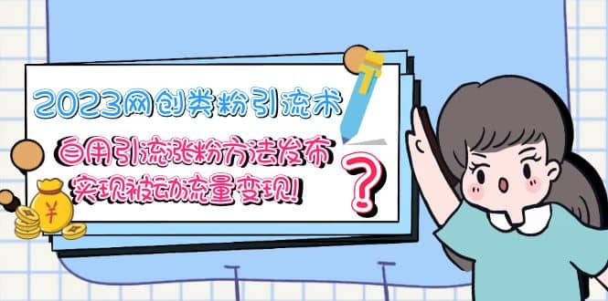 2023网创类粉引流术，自用引流涨粉方法发布，实现被动流量变现-玖儿的学习笔记