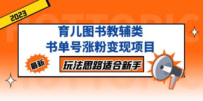 育儿图书教辅类书单号涨粉变现项目，玩法思路适合新手，无私分享给你-玖儿的学习笔记