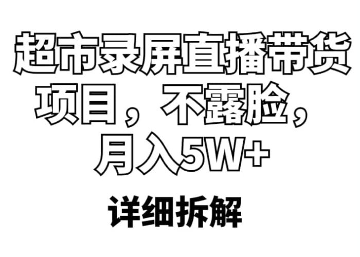 超市录屏直播带货项目,不露脸,月入5W (详细拆解)-玖儿的学习笔记