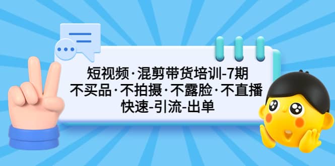短视频·混剪带货培训-第7期 不买品·不拍摄·不露脸·不直播 快速引流出单-玖儿的学习笔记