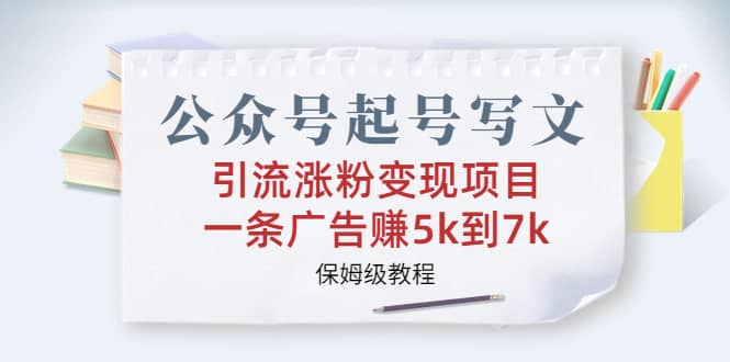 公众号起号写文、引流涨粉变现项目，一条广告赚5k到7k，保姆级教程-玖儿的学习笔记