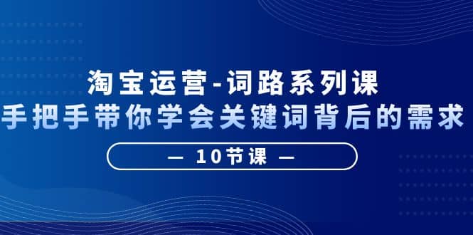 淘宝运营-词路系列课：手把手带你学会关键词背后的需求（10节课）-玖儿的学习笔记