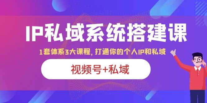 IP私域 系统搭建课，视频号 私域 1套 体系 3大课程，打通你的个人ip私域-玖儿的学习笔记