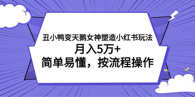 丑小鸭变天鹅女神塑造小红书玩法，月入5万 ，简单易懂，按流程操作-玖儿的学习笔记