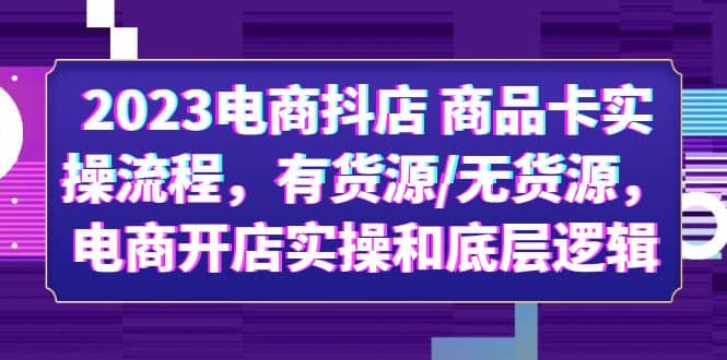 2023电商抖店 商品卡实操流程，有货源/无货源，电商开店实操和底层逻辑-玖儿的学习笔记
