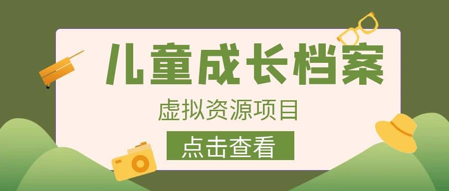 收费980的长期稳定项目，儿童成长档案虚拟资源变现-玖儿的学习笔记