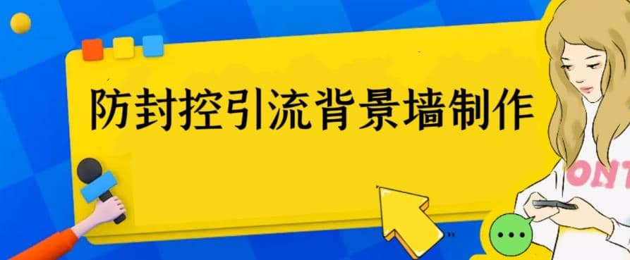 外面收费128防封控引流背景墙制作教程，火爆圈子里的三大防封控引流神器-玖儿的学习笔记