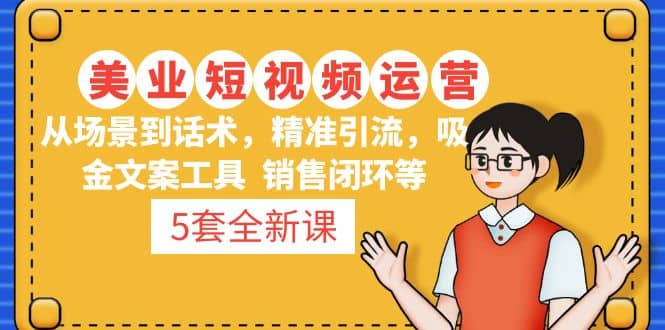 5套·美业短视频运营课 从场景到话术·精准引流·吸金文案工具·销售闭环等-玖儿的学习笔记