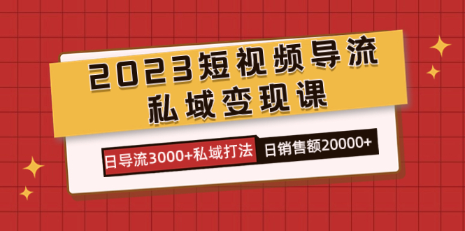 2023短视频导流·私域变现课，日导流3000 私域打法  日销售额2w-玖儿的学习笔记