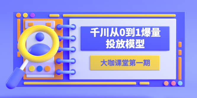 蝉妈妈-大咖课堂第一期，千川从0到1爆量投放模型（23节视频课）-玖儿的学习笔记