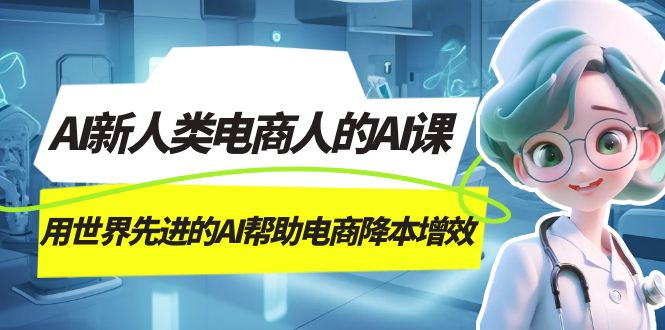 AI-新人类电商人的AI课，用世界先进的AI帮助电商降本增效-玖儿的学习笔记