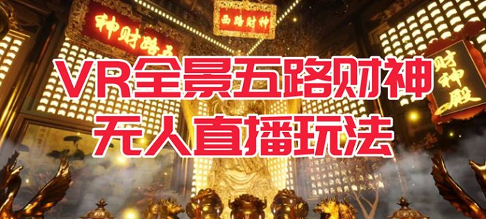 VR全景模式五路财神无人直播玩法，抖音目前最火玩法独家制作【吸金又吸睛】-玖儿的学习笔记